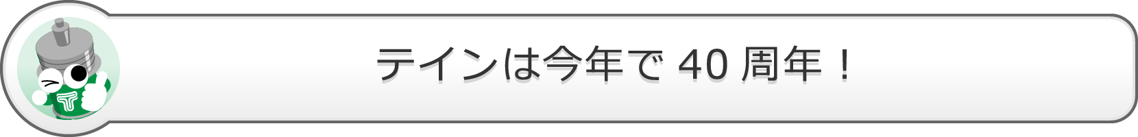 テインは今年で40周年！